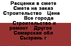 Расценки в смете. Смета на заказ. Строительство › Цена ­ 500 - Все города Строительство и ремонт » Другое   . Самарская обл.,Сызрань г.